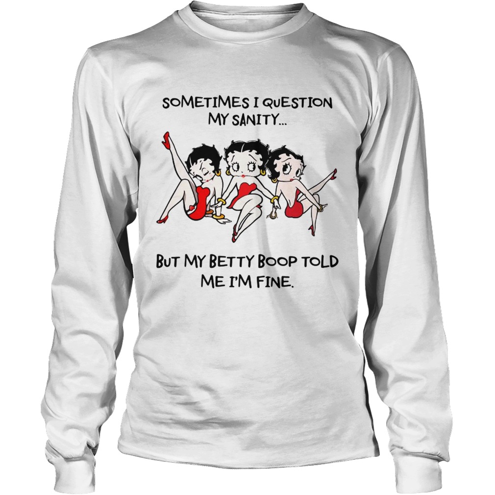 Sometimes I question my sanity but my Betty Boop told me Im fine LongSleeve
