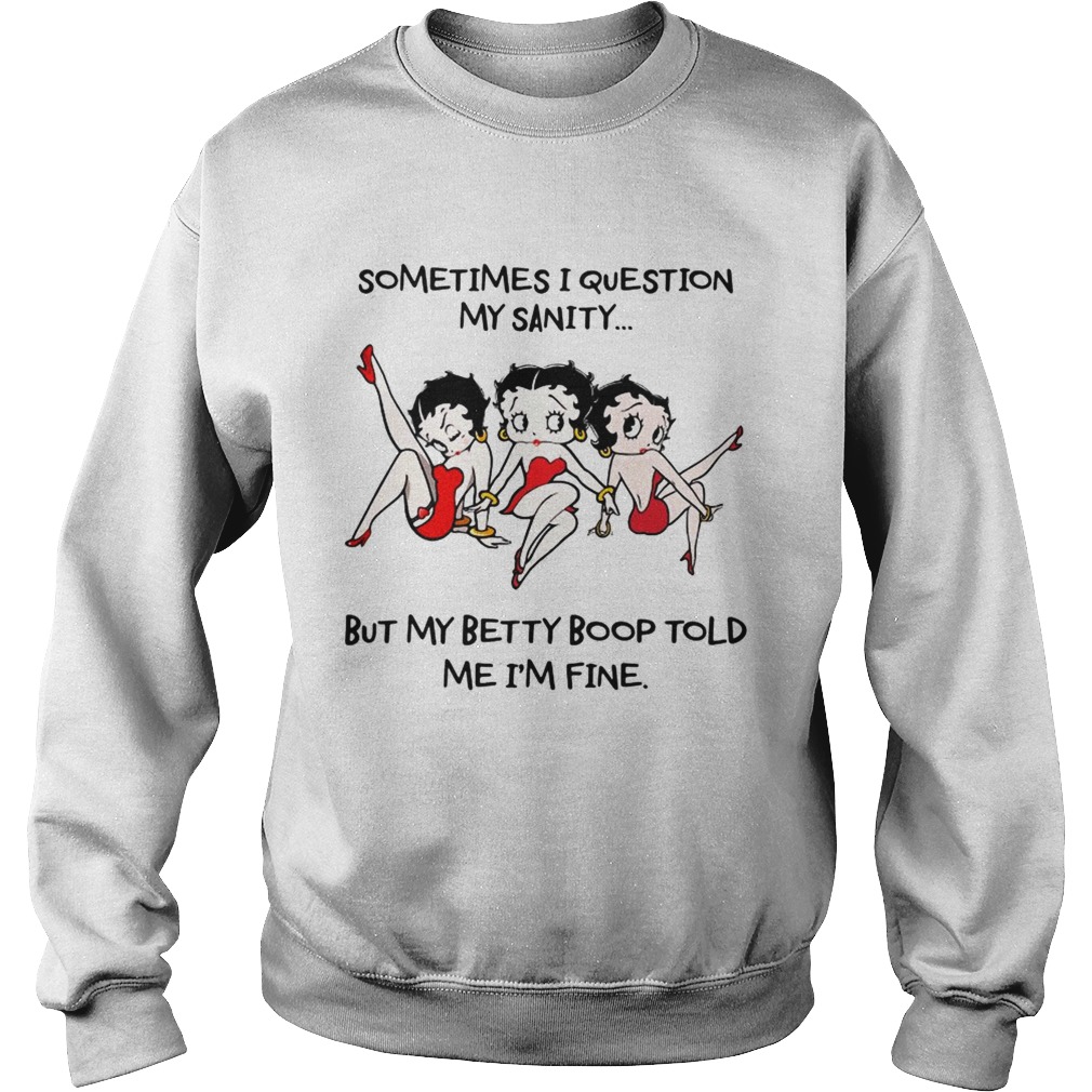 Sometimes I question my sanity but my Betty Boop told me Im fine Sweatshirt