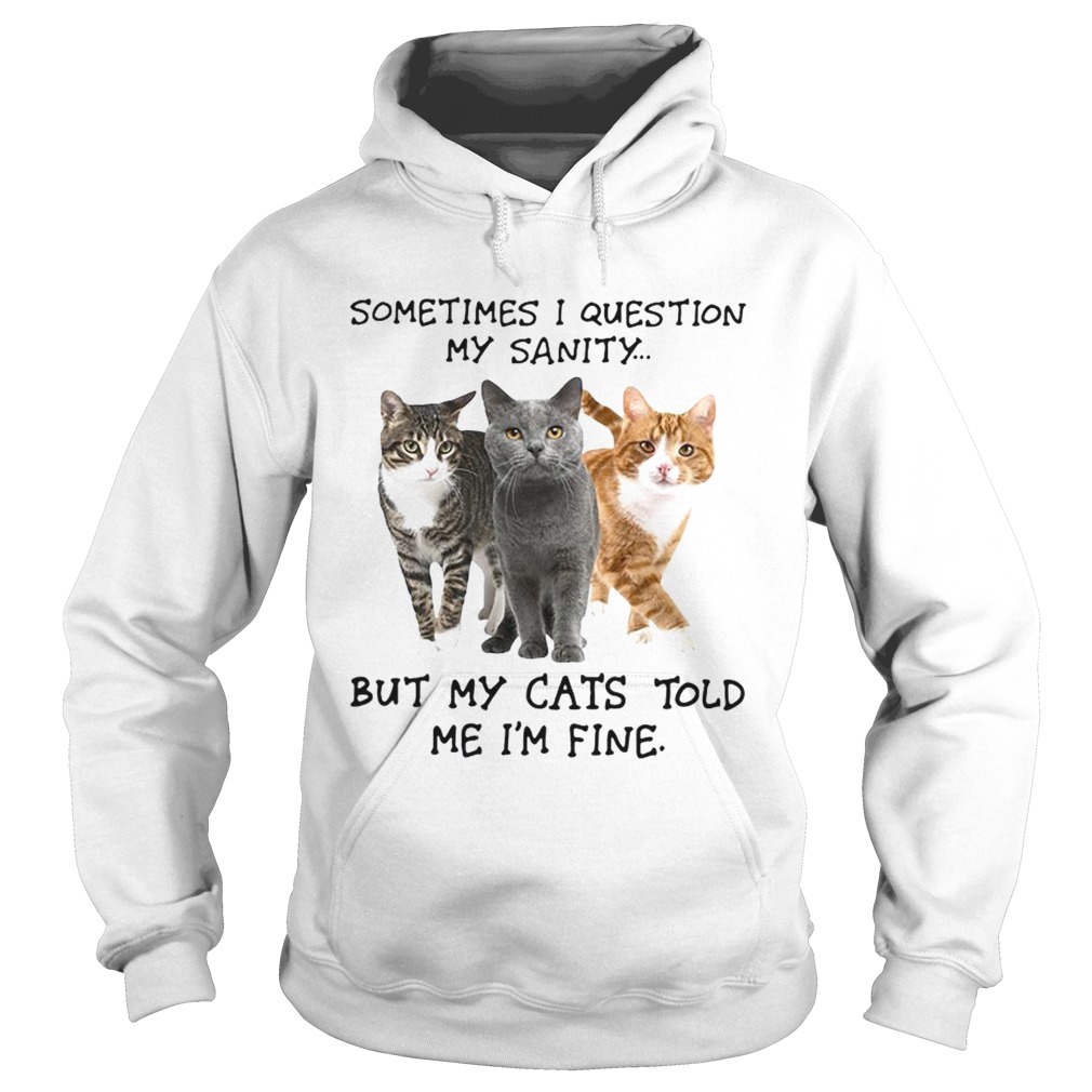 Sometimes I question my sanity but my cats told me Im fine Hoodie