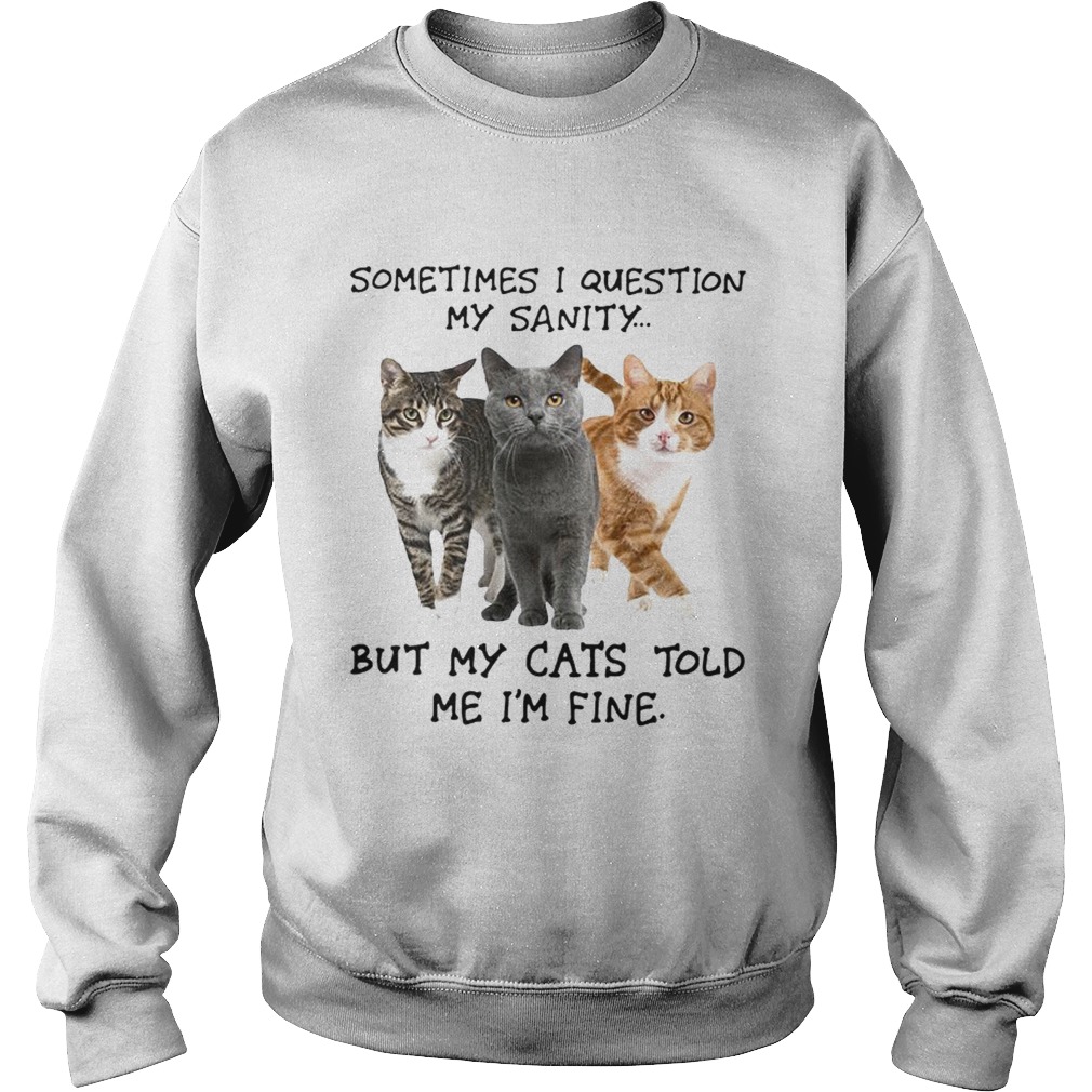 Sometimes I question my sanity but my cats told me Im fine Sweatshirt