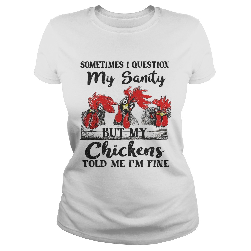 Sometimes I question my sanity but my chickens told me Im fine Classic Ladies
