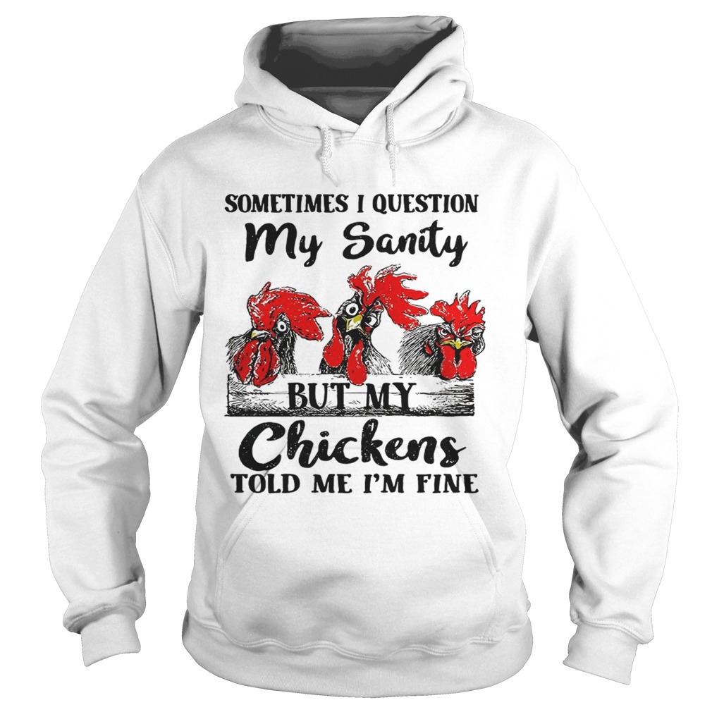 Sometimes I question my sanity but my chickens told me Im fine Hoodie