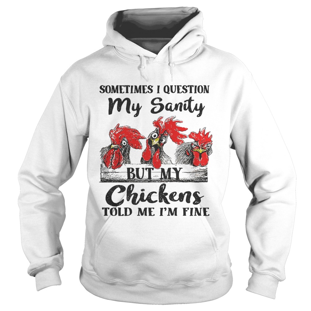 Sometimes I question my sanity but my chickens told me Im fine Hoodie