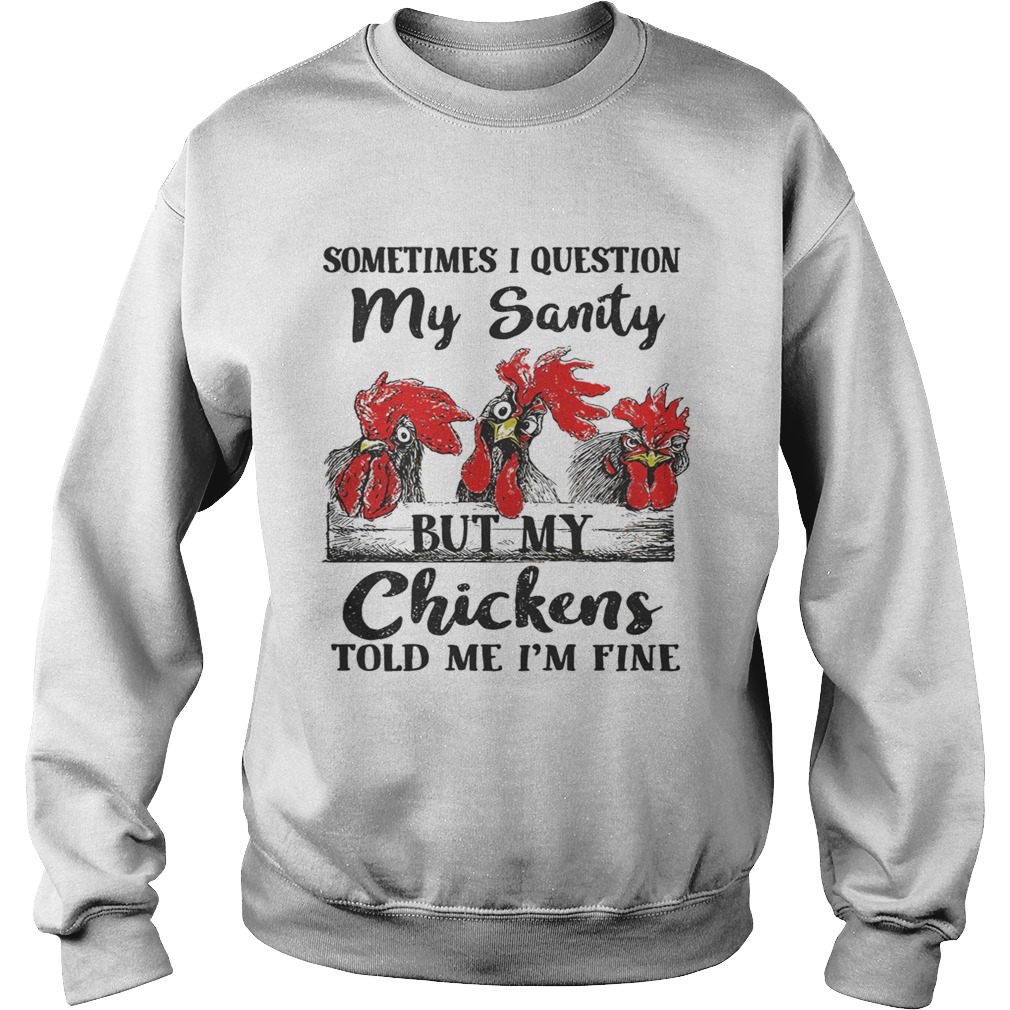 Sometimes I question my sanity but my chickens told me Im fine Sweatshirt