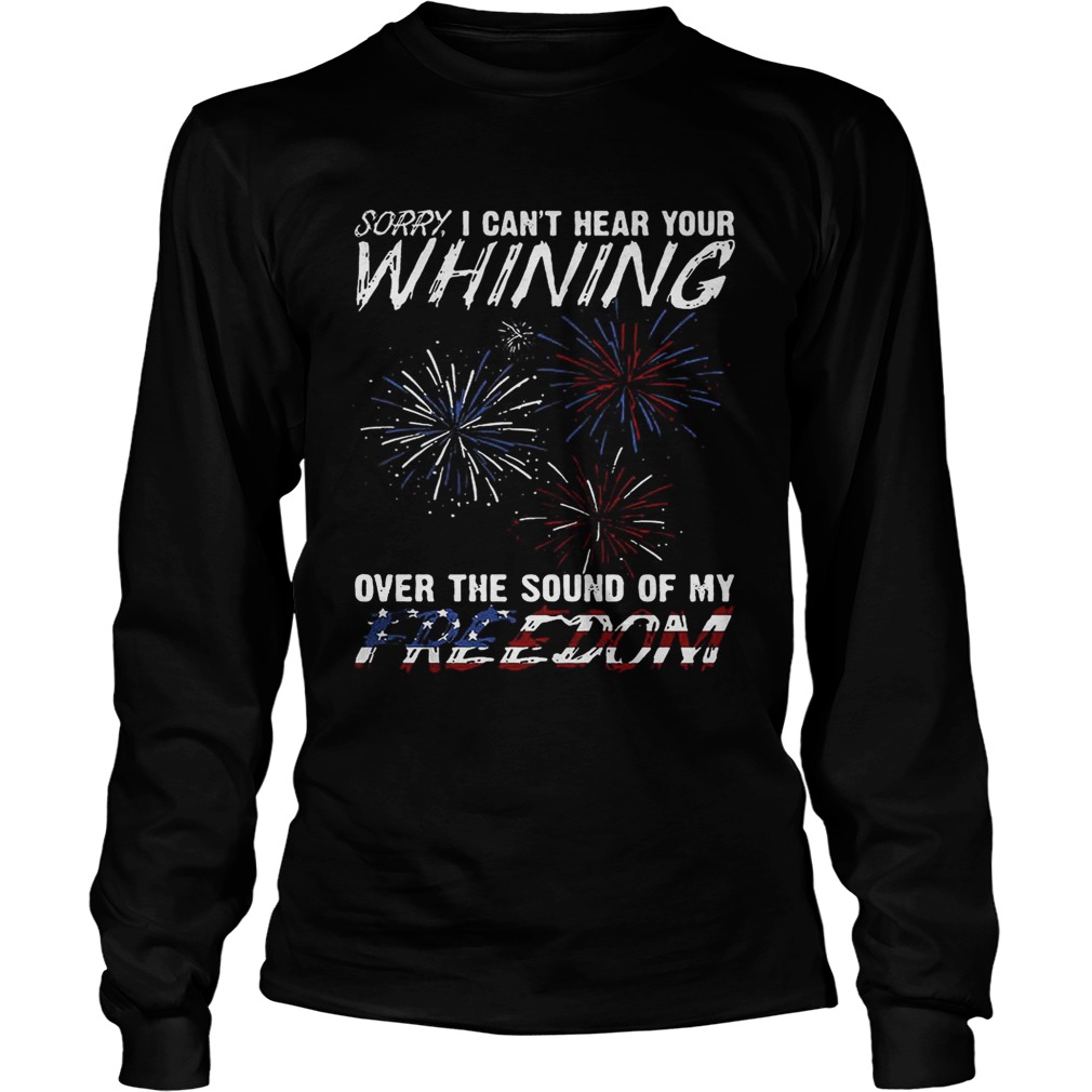 Sorry I cant hear your whining over the sound of my freedom LongSleeve