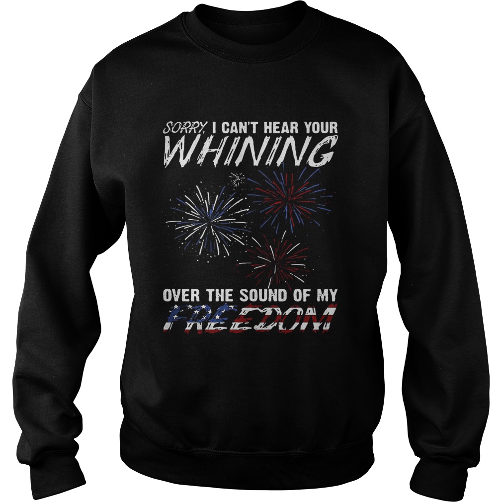 Sorry I cant hear your whining over the sound of my freedom Sweatshirt