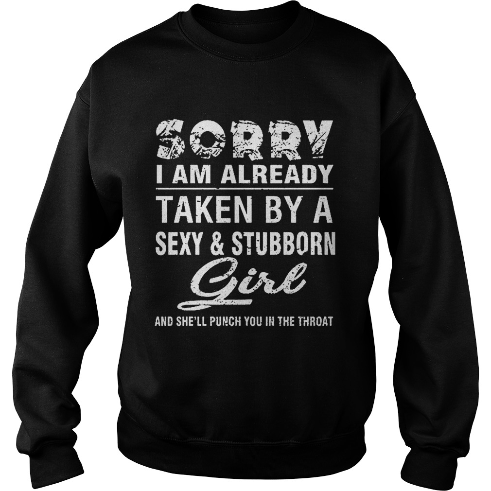 Sorry i am already taken by a sexy and stubborn girl and shell Sweatshirt