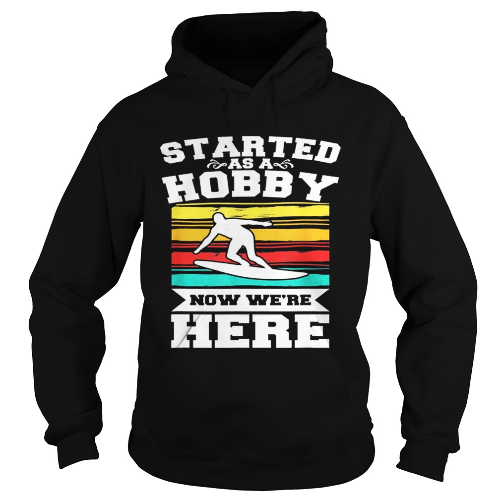 Started As A Hobby Now WeRe Here Funny Surfing Hoodie