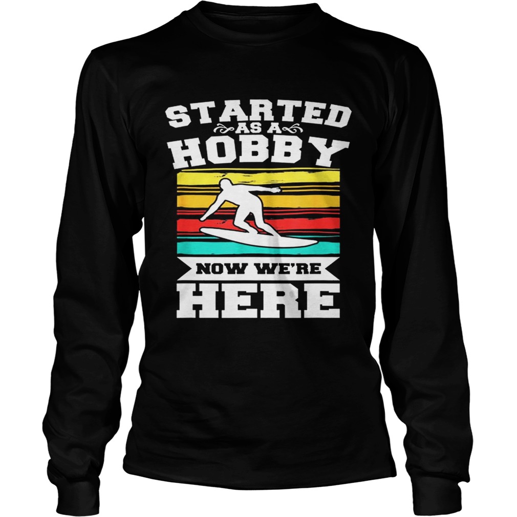 Started As A Hobby Now WeRe Here Funny Surfing LongSleeve