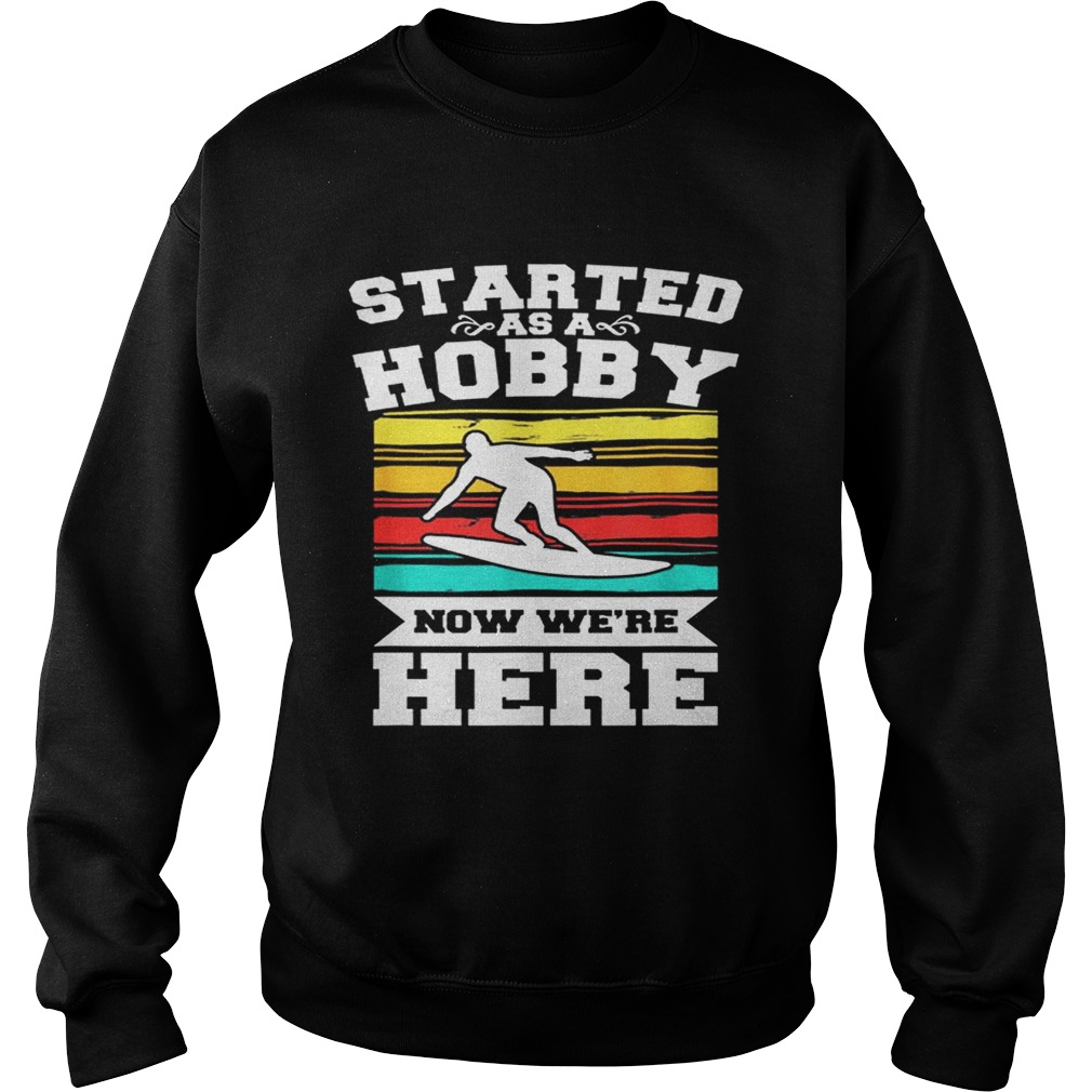 Started As A Hobby Now WeRe Here Funny Surfing Sweatshirt