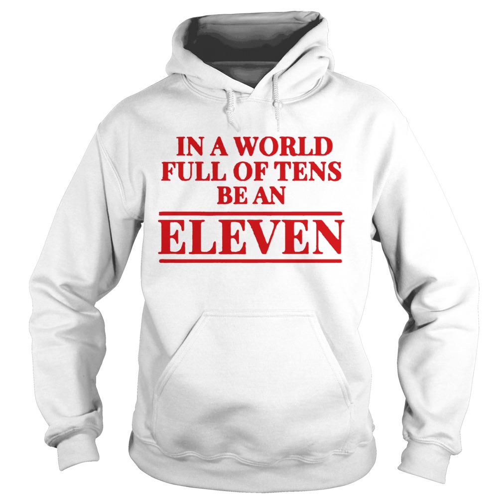 Stranger Things In A World Full Of Tens Be An Eleven TShirt Hoodie