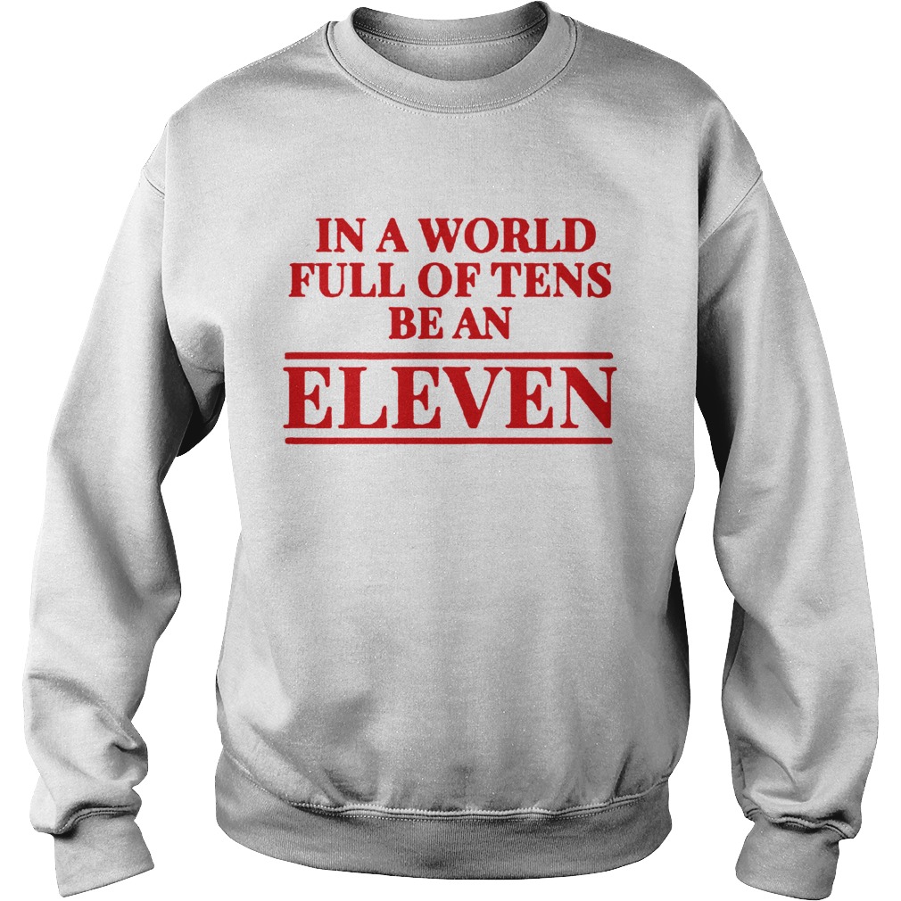 Stranger Things In A World Full Of Tens Be An Eleven TShirt Sweatshirt