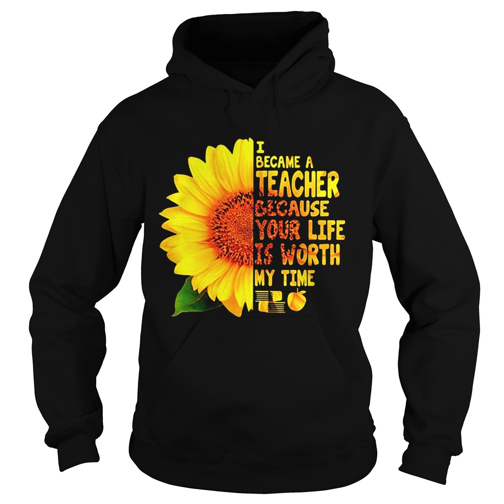 Sunflower I became a Teacher because your life is worth my time Hoodie