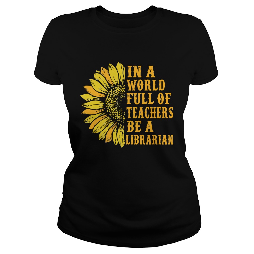 Sunflower in a world full of teachers be a Librarian Classic Ladies