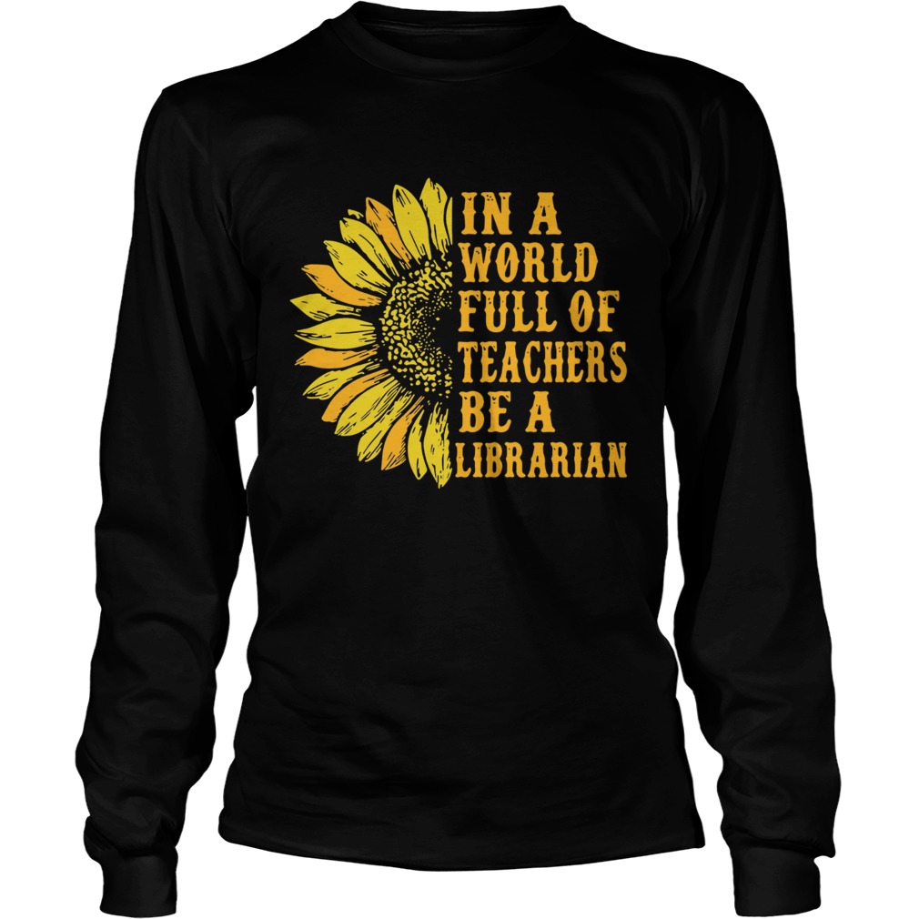 Sunflower in a world full of teachers be a Librarian LongSleeve