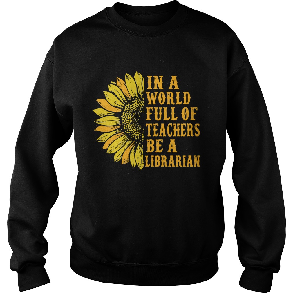 Sunflower in a world full of teachers be a Librarian Sweatshirt