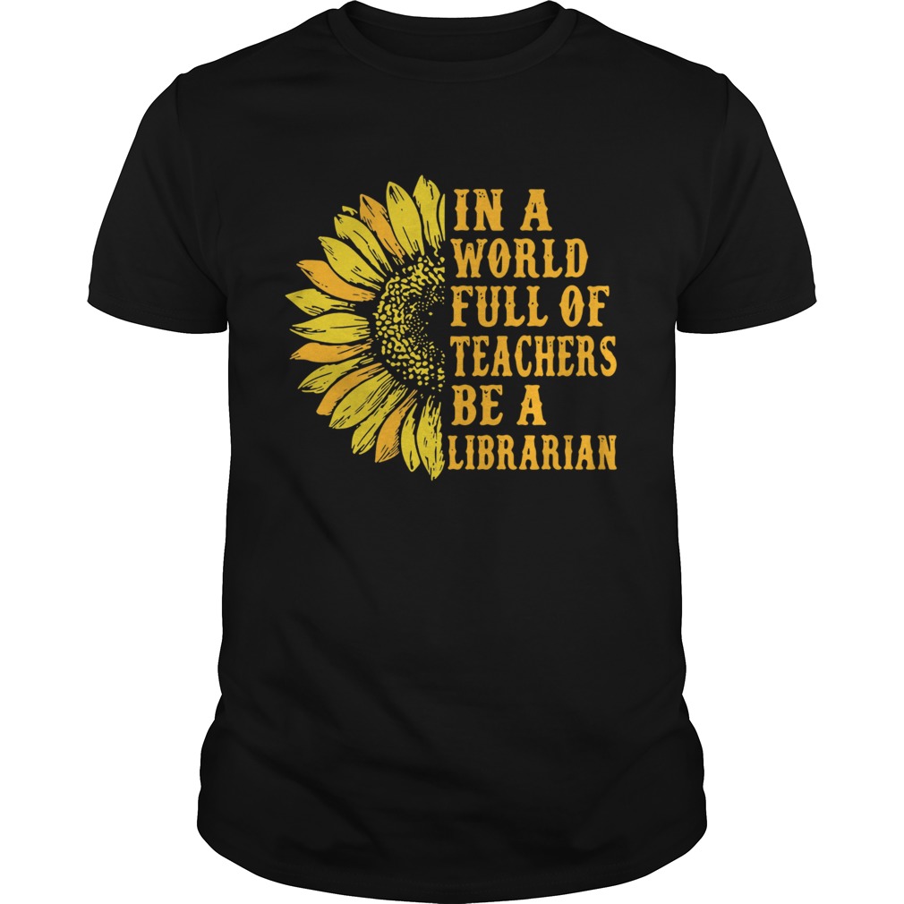 Sunflower in a world full of teachers be a Librarian Unisex