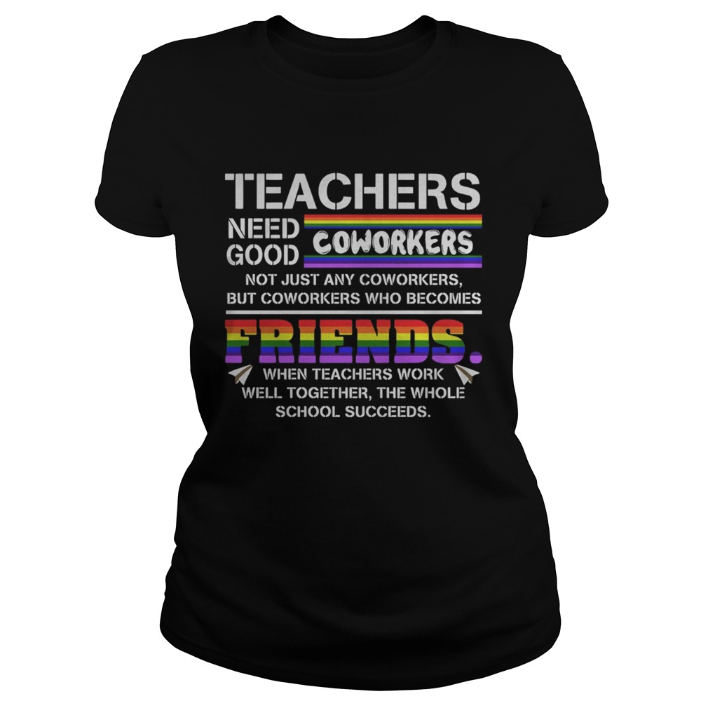 Teacher Needs Good Coworkers Not Just Any Coworkers But Coworkers Who Becomes Friends Shirt Classic Ladies