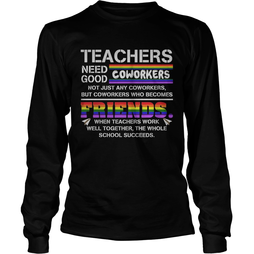Teacher Needs Good Coworkers Not Just Any Coworkers But Coworkers Who Becomes Friends Shirt LongSleeve