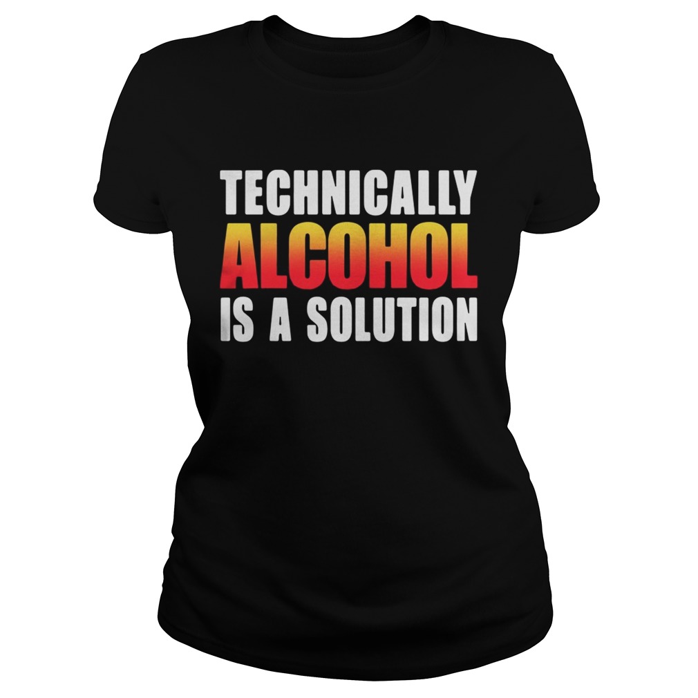 Technically alcohol is a solution Classic Ladies