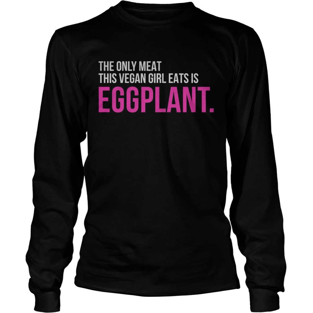 The only meat this vegan girl eats is Eggplant LongSleeve
