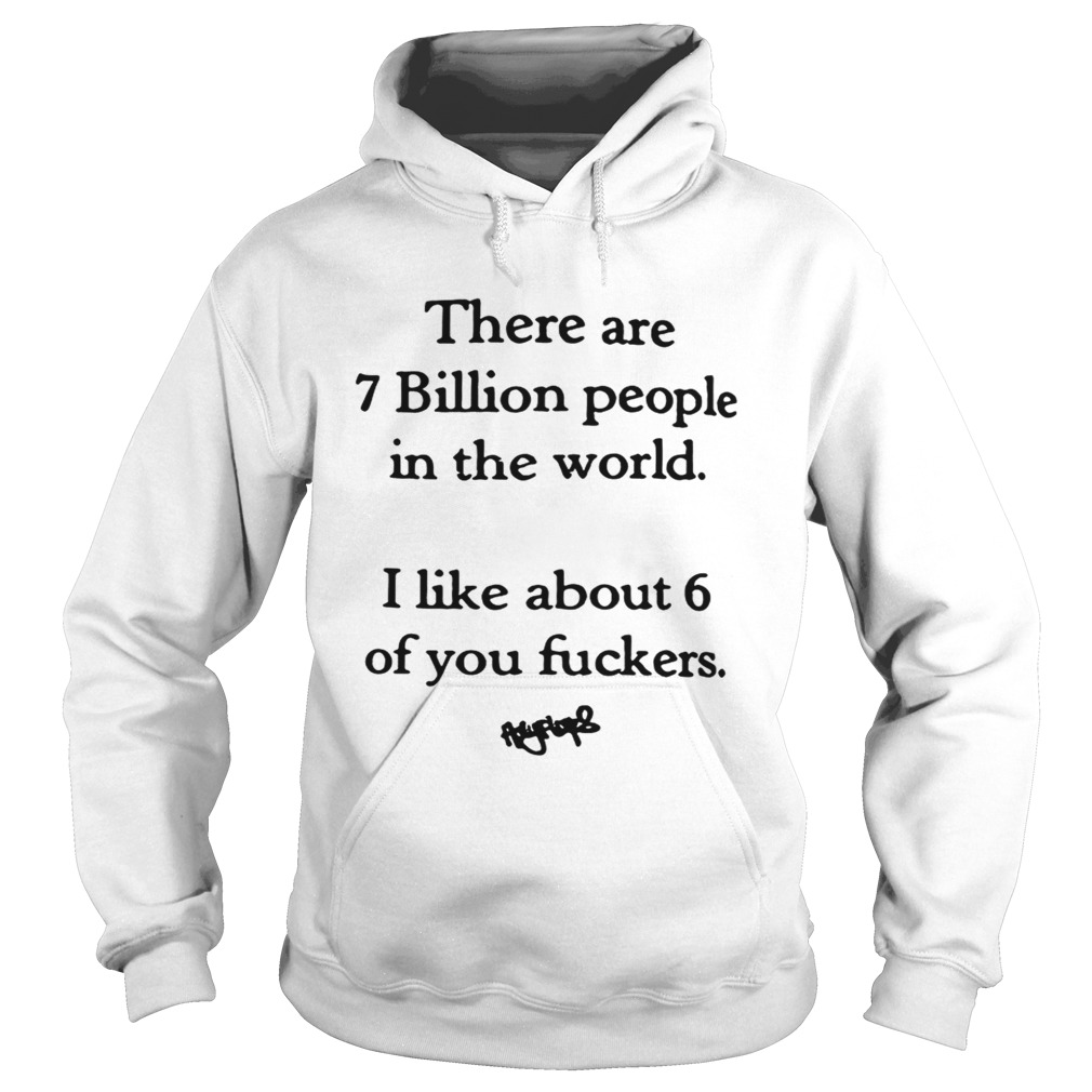 There are 7 billion people in the world i like about 6 of you fuckers Hoodie