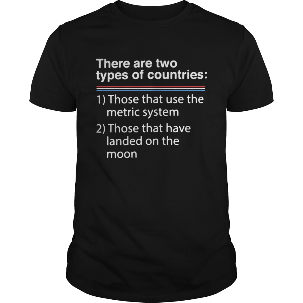 There are two types of counries those that use the metric system shirt