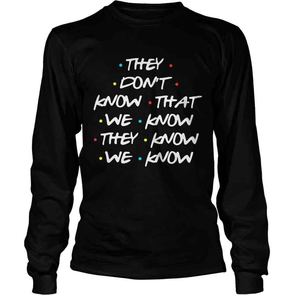 They dont know that we know they know we know LongSleeve