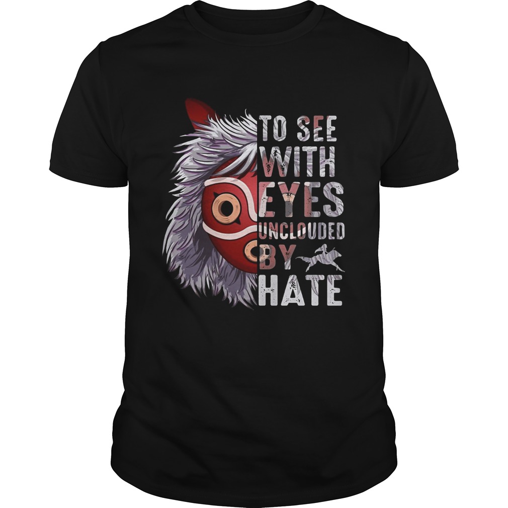 To see with eyes unclouded by hate Princess Mononoke Hime shirt