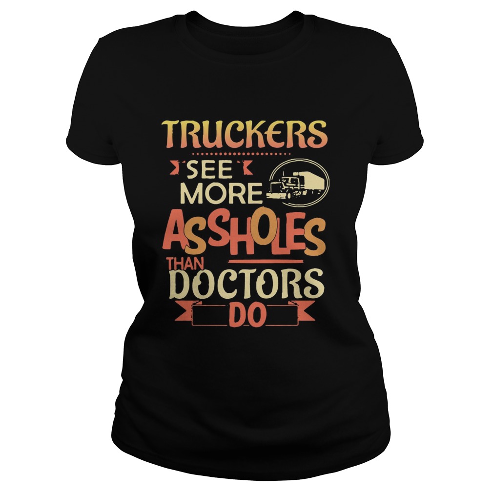 Truckers see more assholes than doctors do Classic Ladies
