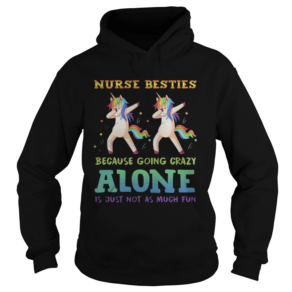Unicorn Dabbing Nurse Besties Because Going Crazy Alone Is Just Not As Much Fun Shirt Hoodie