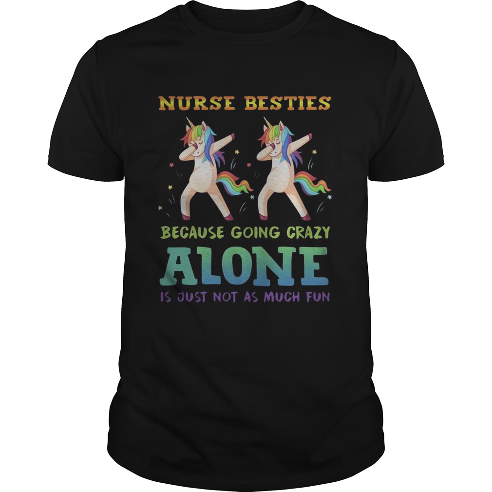 Unicorn Dabbing Nurse Besties Because Going Crazy Alone Is Just Not As Much Fun Shirt
