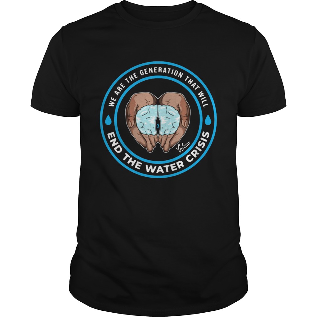 We are the generation that will end the water crisis shirt
