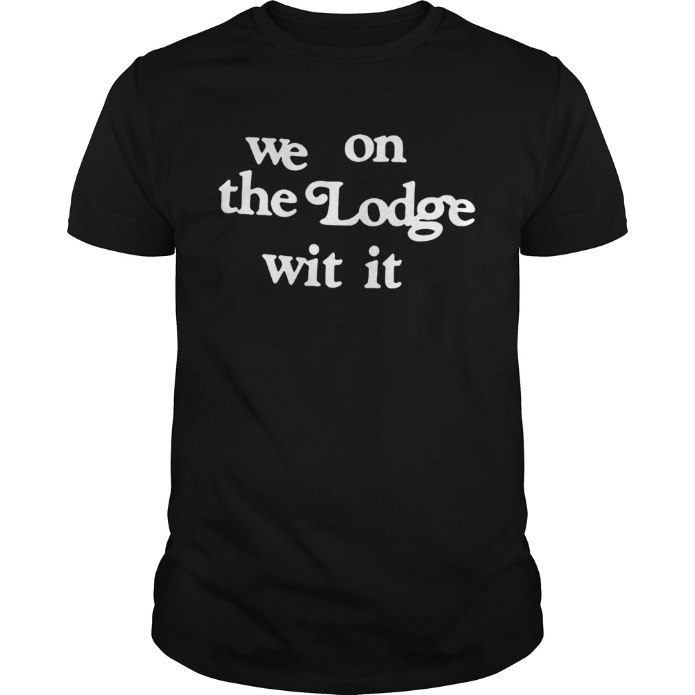 We on the Lodge witit shirt