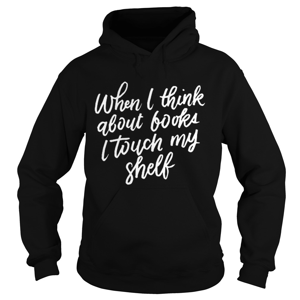 When I Think About Books I Touch My Shelf Book Lovers Hoodie