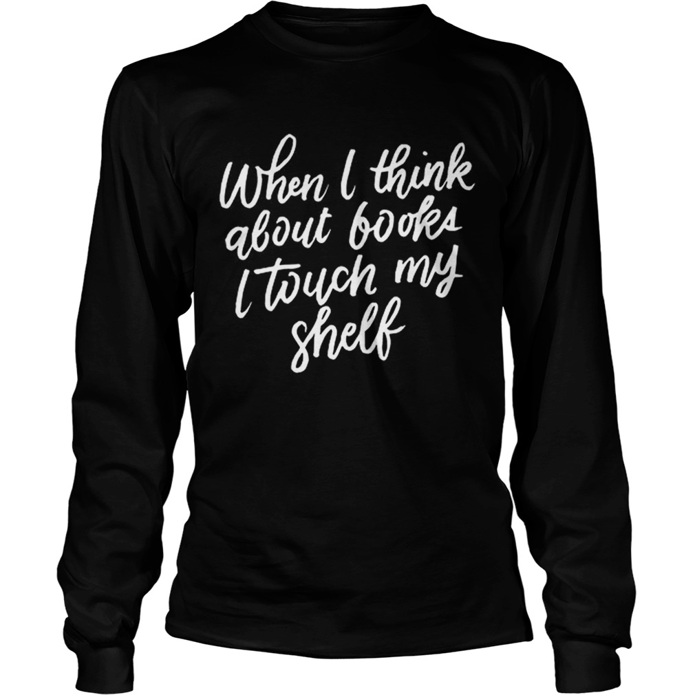 When I Think About Books I Touch My Shelf Book Lovers LongSleeve