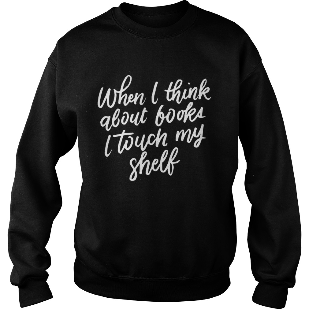 When I Think About Books I Touch My Shelf Book Lovers Sweatshirt
