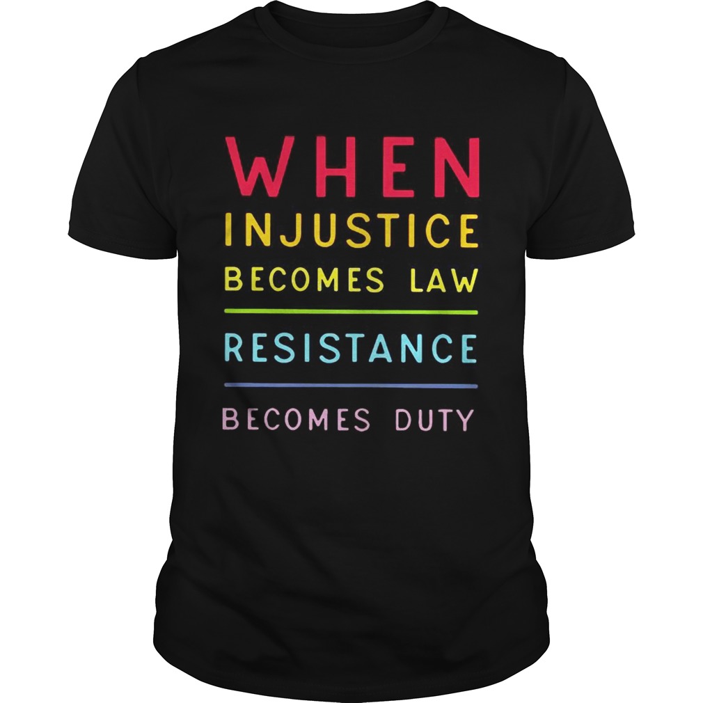 When injustice becomes law resistance becomes duty shirt