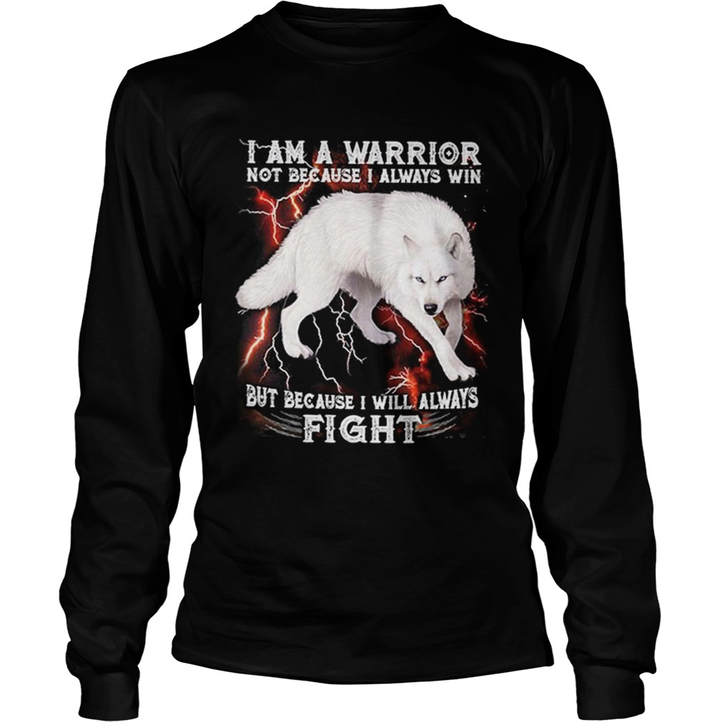 White wolf i am a warrior not because i always win but because i LongSleeve