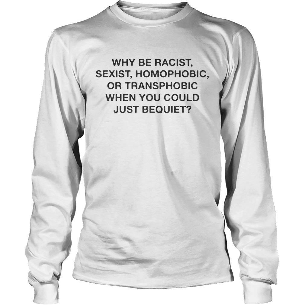 Why be racist sexist homophobic when you could just be quiet LongSleeve