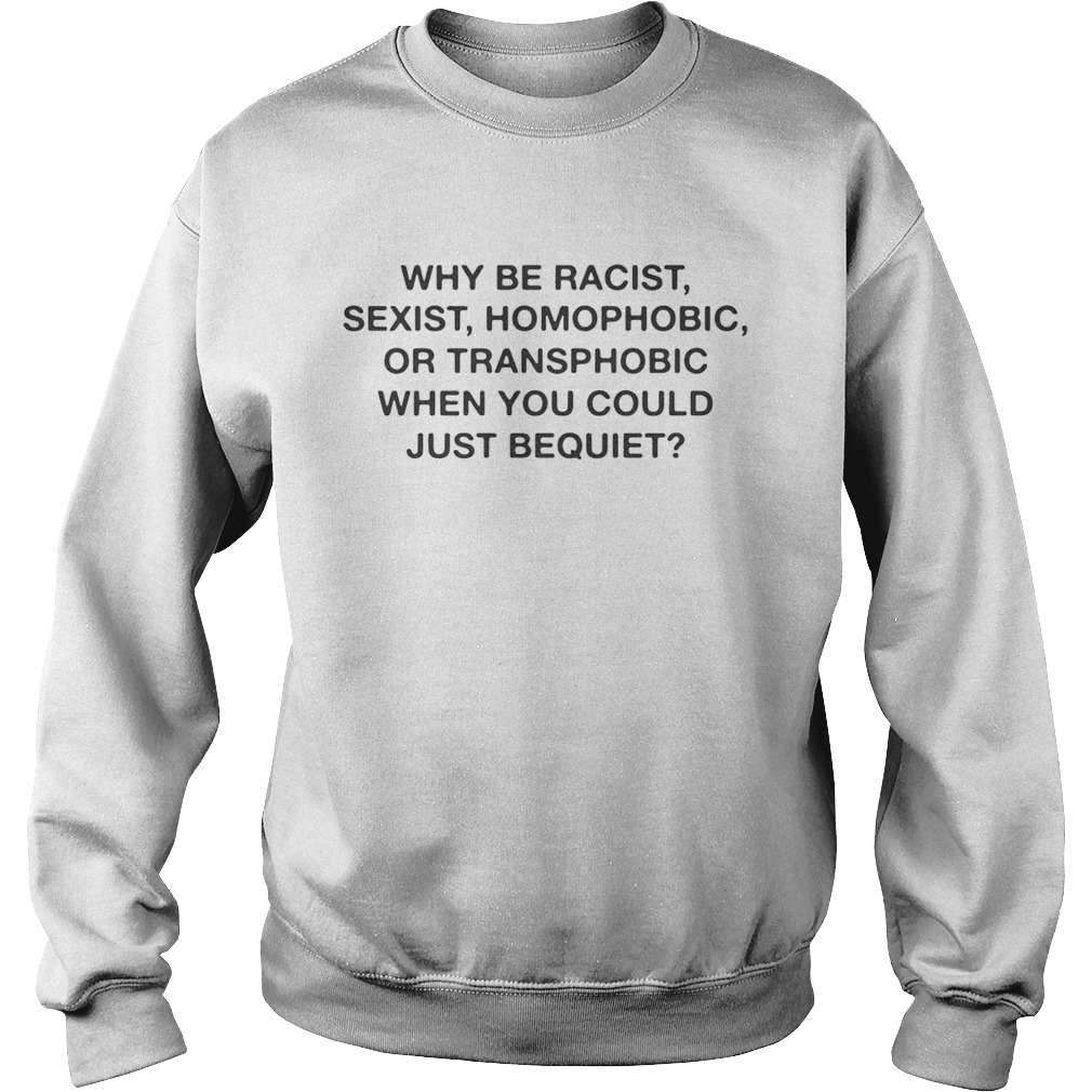 Why be racist sexist homophobic when you could just be quiet Sweatshirt
