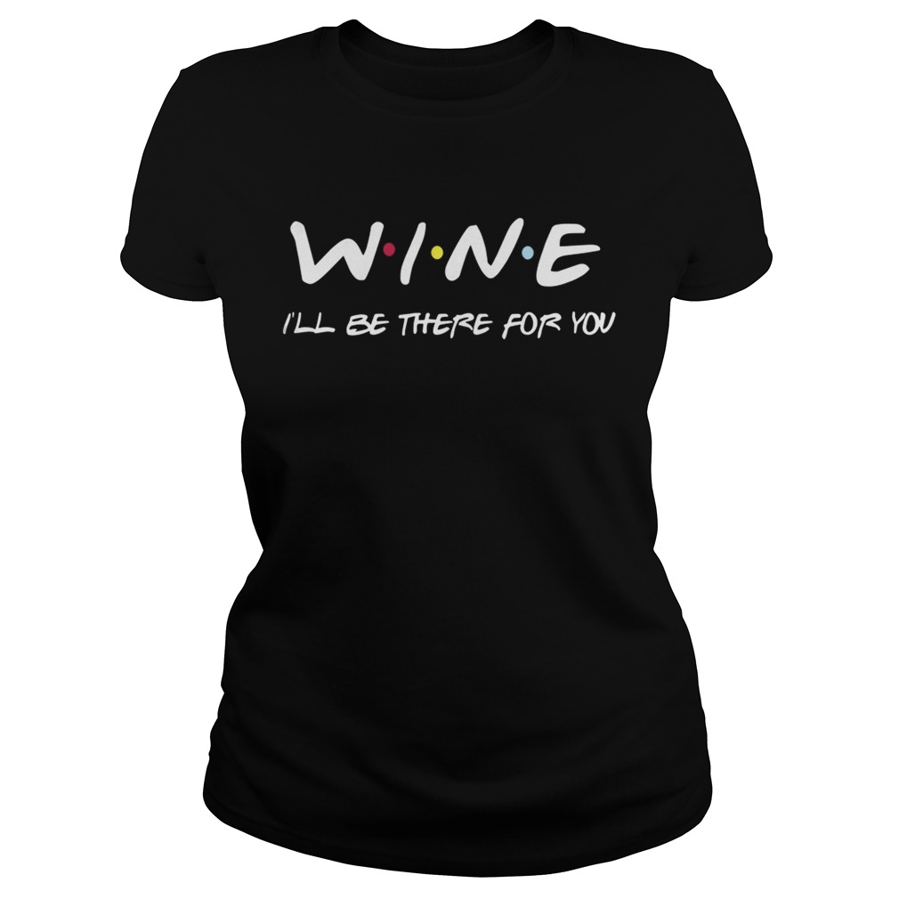 Wine Ill Be There For You Shirt Classic Ladies