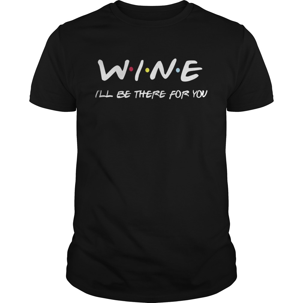 Wine Ill Be There For You Shirt Unisex