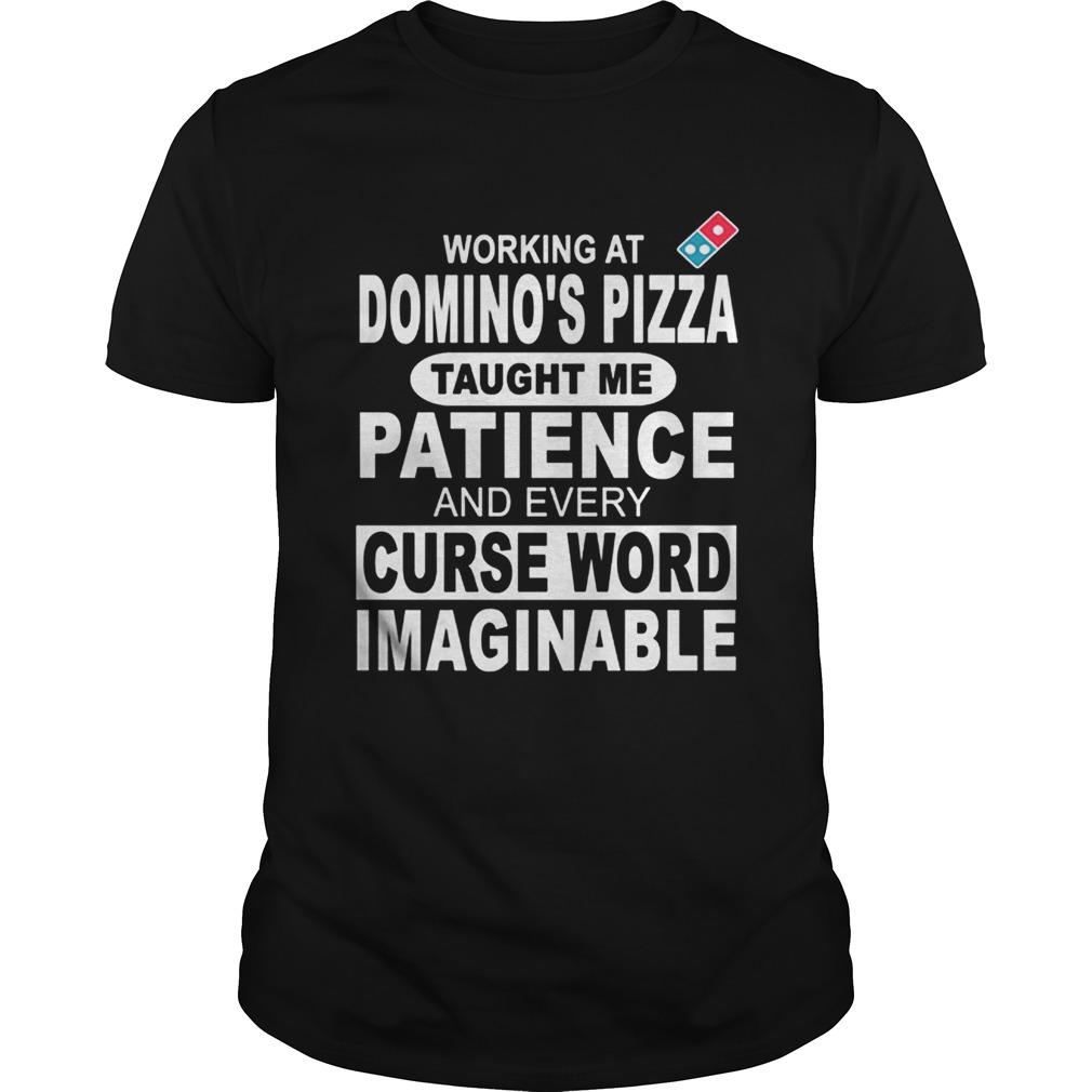 Working at Dominos Pizza taught me patience and every curse word imaginable shirt