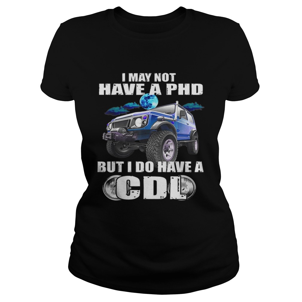 1566096073I May Not Have A Phd But I Do Have A Cdl Classic Ladies