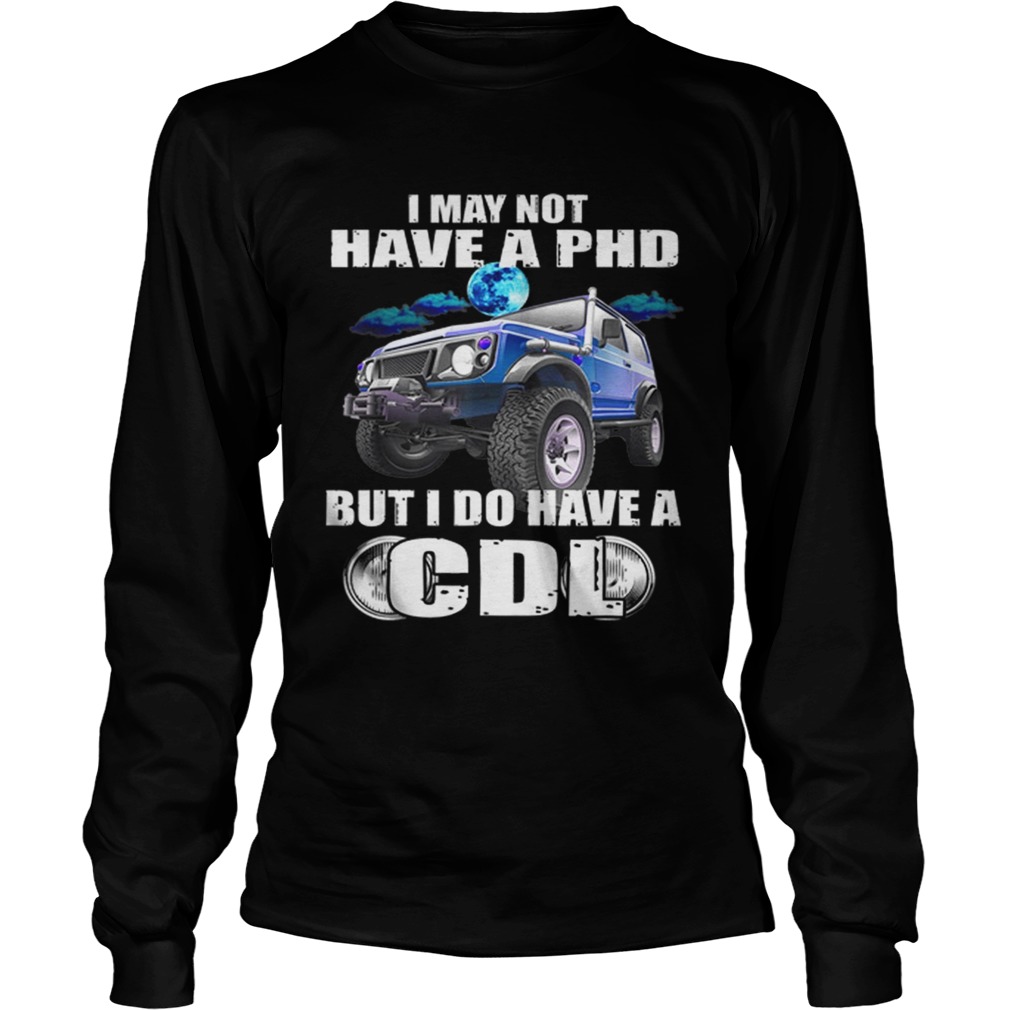 1566096073I May Not Have A Phd But I Do Have A Cdl LongSleeve