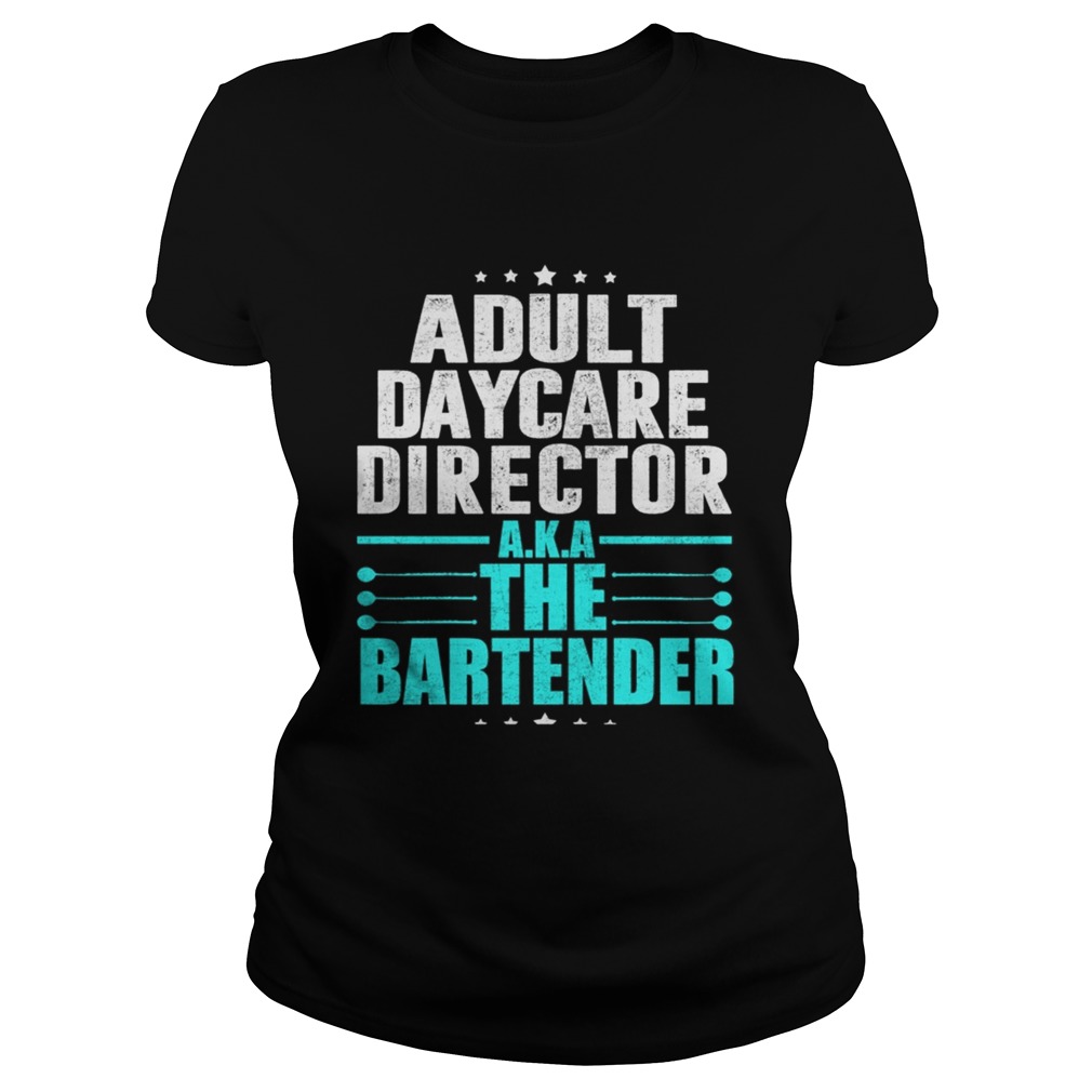 Adult Daycare Director AKA The Bartender TShirt Classic Ladies