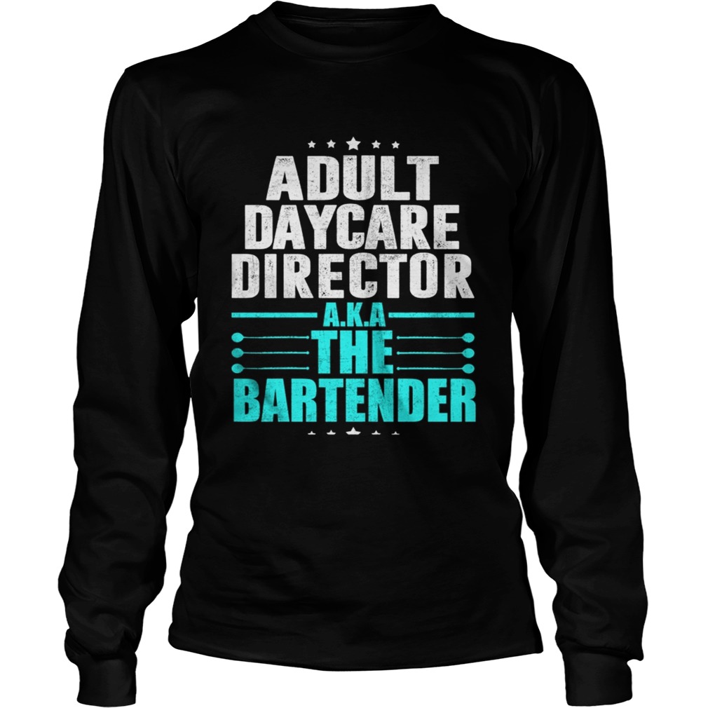 Adult Daycare Director AKA The Bartender TShirt LongSleeve