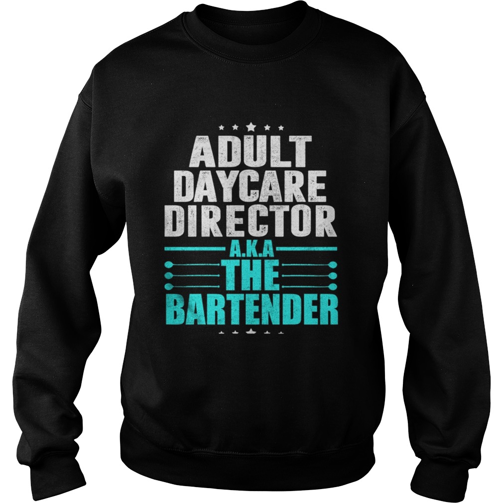 Adult Daycare Director AKA The Bartender TShirt Sweatshirt