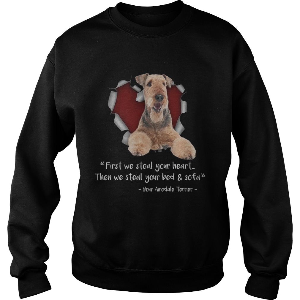 Airedale Terrier First We Steal Your Heart Then We Steal Your Bed And Sofa TShirt Sweatshirt
